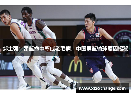 郭士强：罚篮命中率成老毛病，中国男篮输球原因揭秘